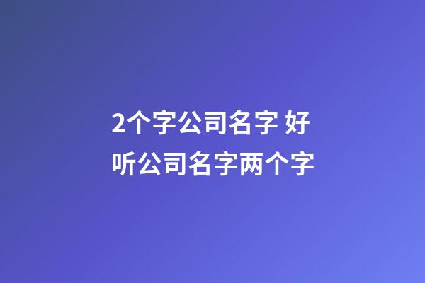 2个字公司名字 好听公司名字两个字